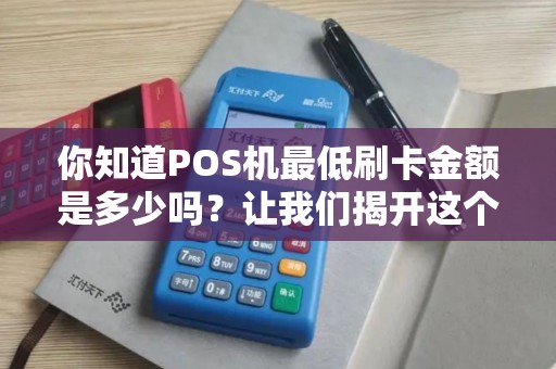 你知道POS机最低刷卡金额是多少吗？让我们揭开这个小秘密！