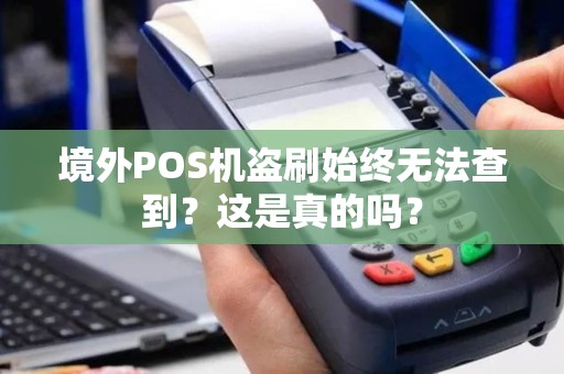 境外POS机盗刷始终无法查到？这是真的吗？