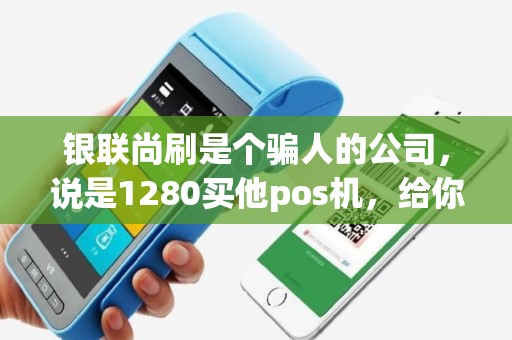 银联尚刷是个骗人的公司，说是1280买他pos机，给你办信用卡，根本就办