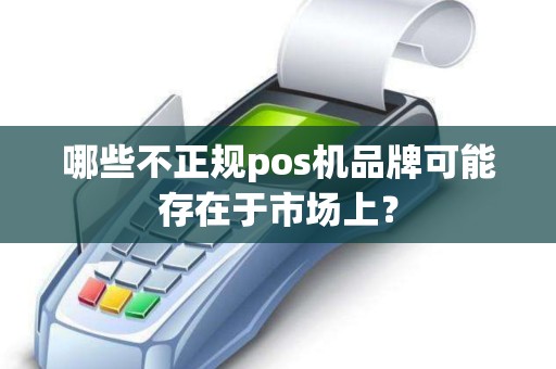 哪些不正规pos机品牌可能存在于市场上？