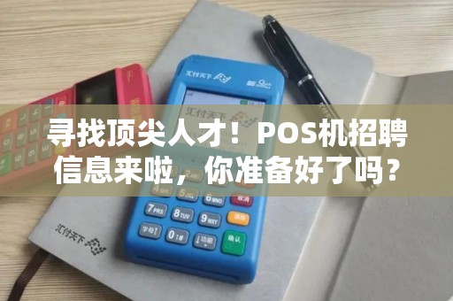 寻找顶尖人才！POS机招聘信息来啦，你准备好了吗？