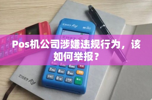 Pos机公司涉嫌违规行为，该如何举报？