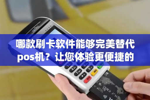 哪款刷卡软件能够完美替代pos机？让您体验更便捷的支付方式！