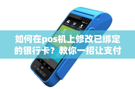 如何在pos机上修改已绑定的银行卡？教你一招让支付更便捷！