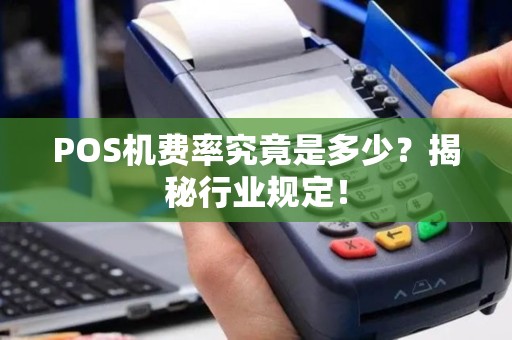 POS机费率究竟是多少？揭秘行业规定！