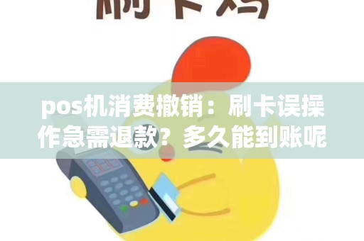 pos机消费撤销：刷卡误操作急需退款？多久能到账呢？