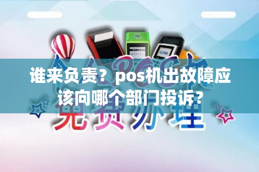 谁来负责？pos机出故障应该向哪个部门投诉？