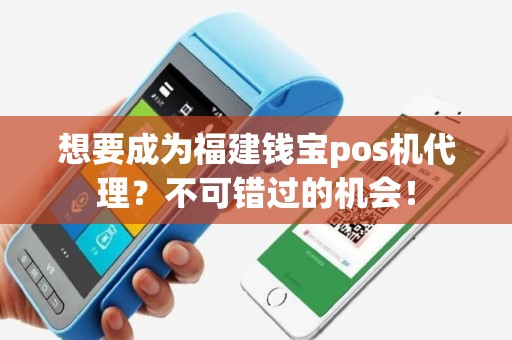想要成为福建钱宝pos机代理？不可错过的机会！