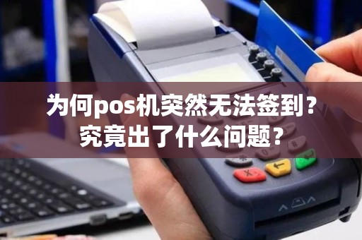 为何pos机突然无法签到？究竟出了什么问题？