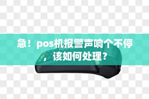急！pos机报警声响个不停，该如何处理？