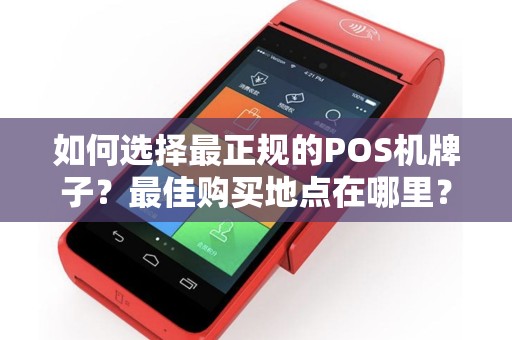 如何选择最正规的POS机牌子？最佳购买地点在哪里？