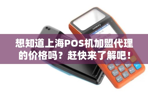 想知道上海POS机加盟代理的价格吗？赶快来了解吧！