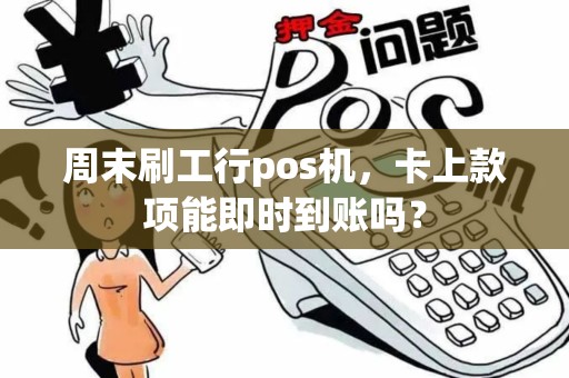 周末刷工行pos机，卡上款项能即时到账吗？