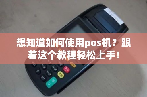 想知道如何使用pos机？跟着这个教程轻松上手！