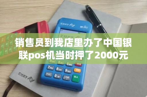 销售员到我店里办了中国银联pos机当时押了2000元说分三...