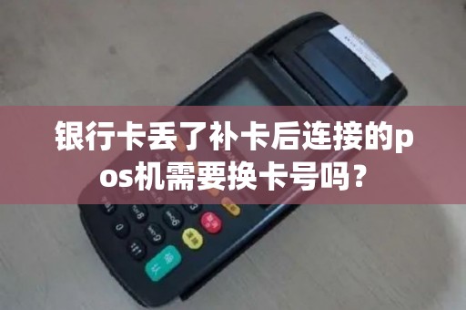 银行卡丢了补卡后连接的pos机需要换卡号吗？