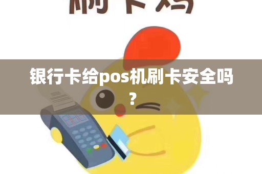 银行卡给pos机刷卡安全吗？
