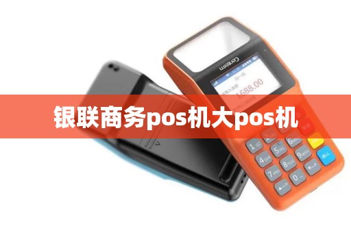 银联商务pos机大pos机