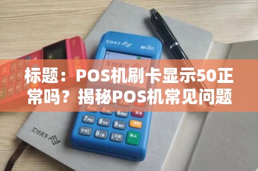 标题：POS机刷卡显示50正常吗？揭秘POS机常见问题及解决方案