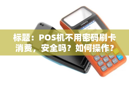 标题：POS机不用密码刷卡消费，安全吗？如何操作？
