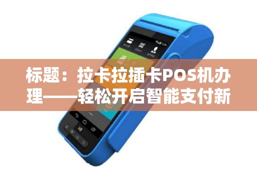标题：拉卡拉插卡POS机办理——轻松开启智能支付新时代