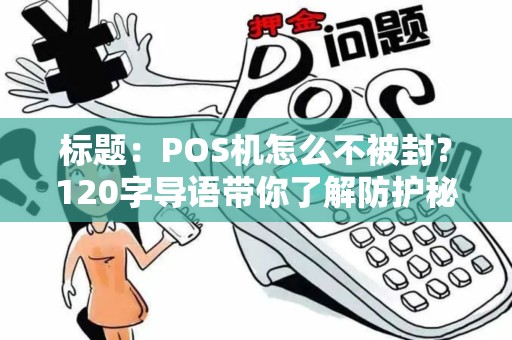 标题：POS机怎么不被封？120字导语带你了解防护秘诀