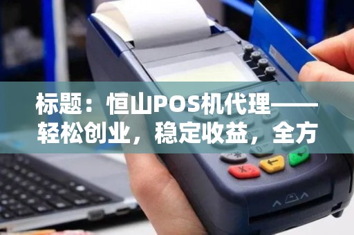 标题：恒山POS机代理——轻松创业，稳定收益，全方位解析加盟优势
