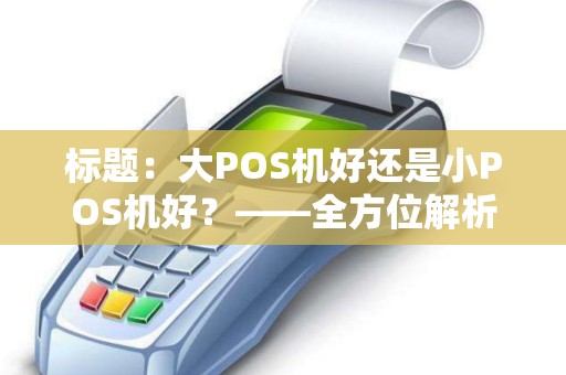 标题：大POS机好还是小POS机好？——全方位解析，助您做出明智选择