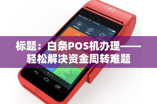 标题：白条POS机办理——轻松解决资金周转难题
