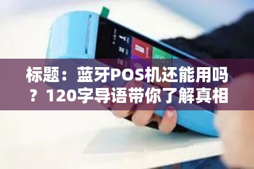 标题：蓝牙POS机还能用吗？120字导语带你了解真相