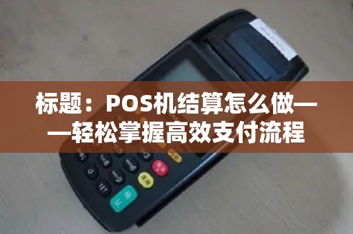 标题：POS机结算怎么做——轻松掌握高效支付流程