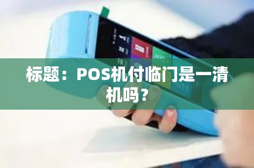 标题：POS机付临门是一清机吗？