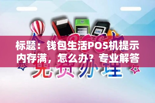 标题：钱包生活POS机提示内存满，怎么办？专业解答帮你轻松解决！