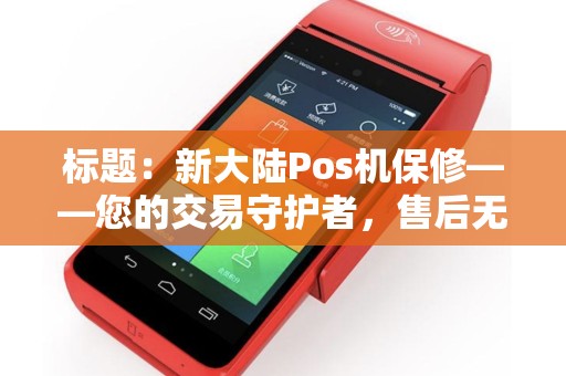 标题：新大陆Pos机保修——您的交易守护者，售后无忧之选