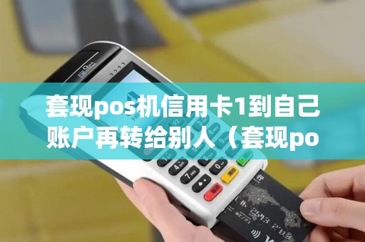 套现pos机信用卡1到自己账户再转给别人（套现pos机可以刷银行卡吗）