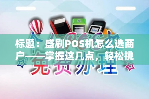 标题：盛刷POS机怎么选商户——掌握这几点，轻松挑选理想合作伙伴