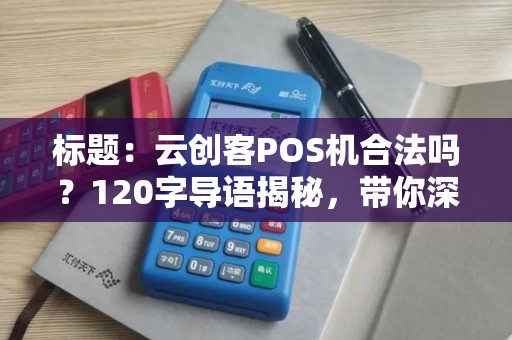 标题：云创客POS机合法吗？120字导语揭秘，带你深入了解其合规性