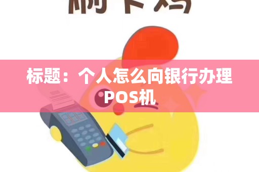 标题：个人怎么向银行办理POS机