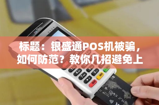标题：银盛通POS机被骗，如何防范？教你几招避免上当！