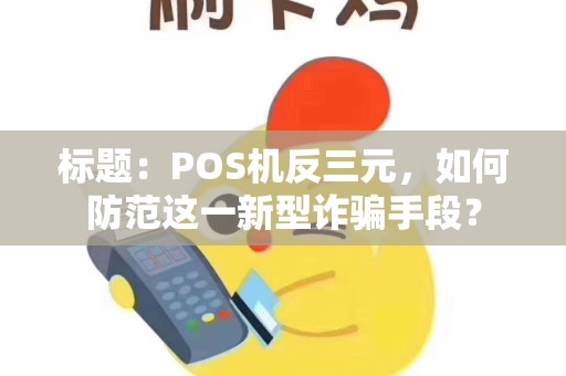 标题：POS机反三元，如何防范这一新型诈骗手段？
