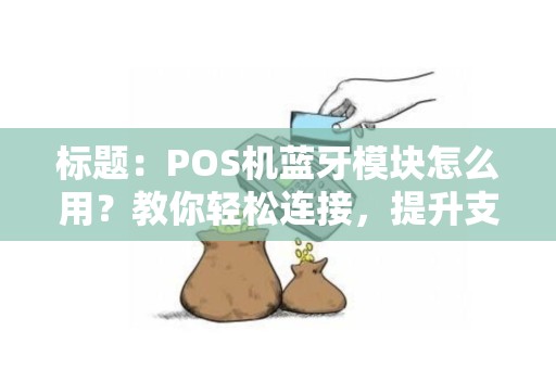 标题：POS机蓝牙模块怎么用？教你轻松连接，提升支付效率