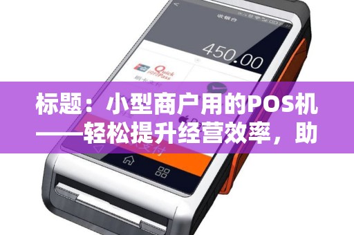 标题：小型商户用的POS机——轻松提升经营效率，助力事业发展