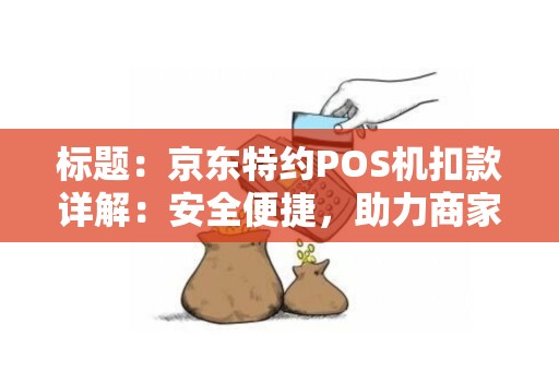 标题：京东特约POS机扣款详解：安全便捷，助力商家高效收款