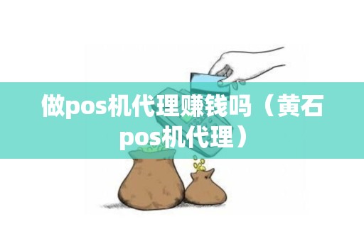 做pos机代理赚钱吗（黄石pos机代理）