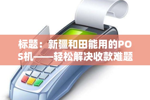 标题：新疆和田能用的POS机——轻松解决收款难题