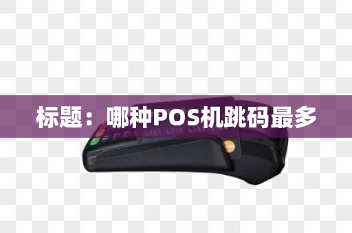 标题：哪种POS机跳码最多