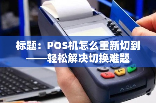 标题：POS机怎么重新切到——轻松解决切换难题