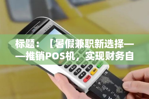 标题：【暑假兼职新选择——推销POS机，实现财务自由】
