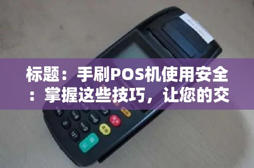 标题：手刷POS机使用安全：掌握这些技巧，让您的交易更放心