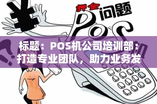 标题：POS机公司培训部：打造专业团队，助力业务发展